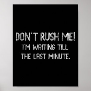 Don’t Rush Me! I’m Waiting Till The Last Minute -  Poster