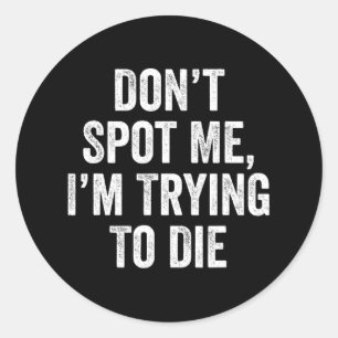 Don’t Spot Me I’m Trying To Die Gym Fitness Bodybu Classic Round Sticker