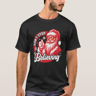 Don t Stop Believing Funny Santa Claus Christmas B T-Shirt