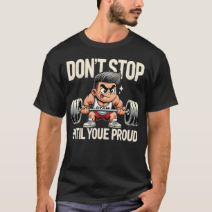 Don’t Stop Until You’re Proud - Funny Gym T-Shirt
