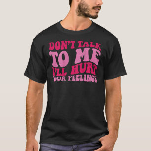 Don t talk to me i ll hurt your feelings on back T-Shirt