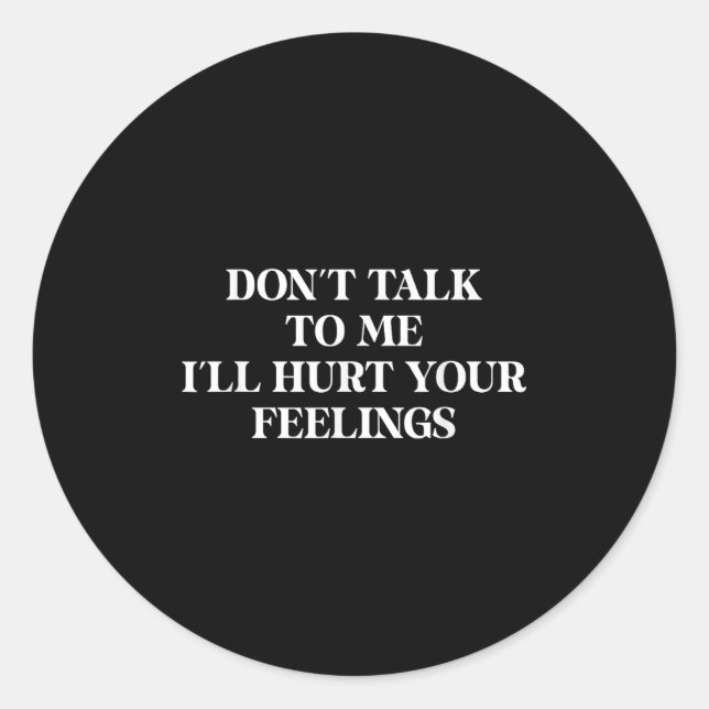 Don’t Talk To Me I’ll Hurt Your Feelings Sarcastic Classic Round Sticker (Front)