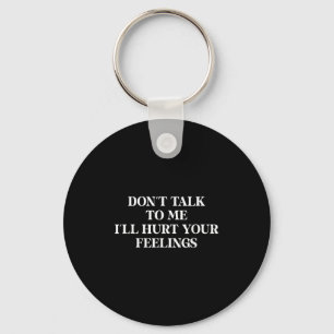 Don’t Talk To Me I’ll Hurt Your Feelings Sarcastic Key Ring