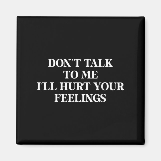 Don’t Talk To Me I’ll Hurt Your Feelings Sarcastic Magnet (Front)
