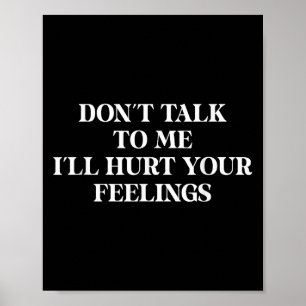 Don’t Talk To Me I’ll Hurt Your Feelings Sarcastic Poster