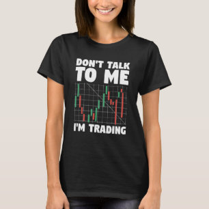 Don t Talk To Me I m Trading Stock Market Trader T-Shirt