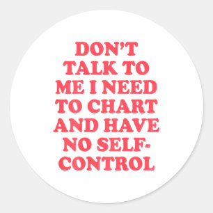 Don’t Talk To Me I Need To Chart And Have No Contr Classic Round Sticker