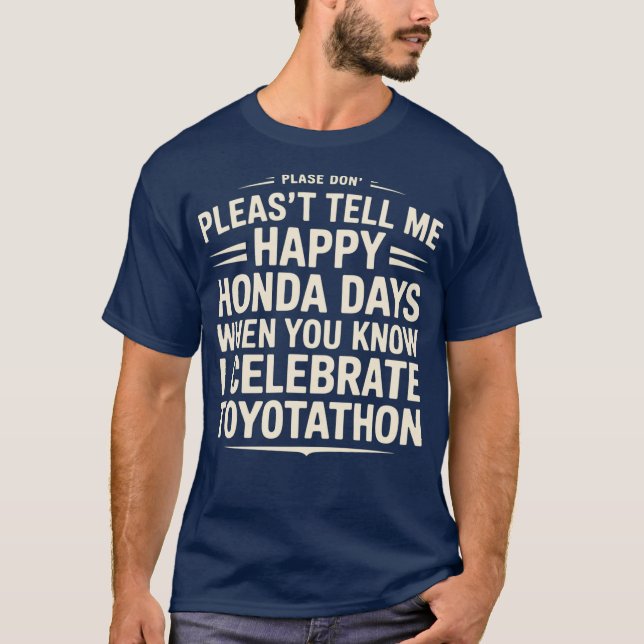 Don’t Tell Me Happy Honda Days I Celebrate Toyotat T-Shirt (Front)