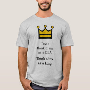 Don’t think of me as a DBA. Think of me as a kin T-Shirt