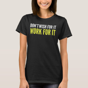 Don´t wish for it work for it T-Shirt