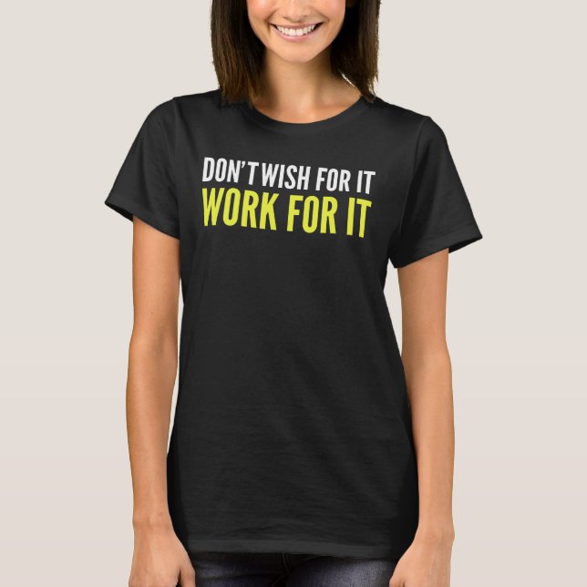 Don´t wish for it work for it T-Shirt (Front)