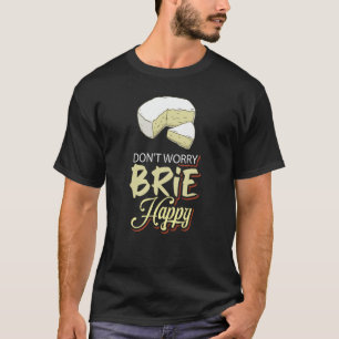 Don´t Worry Brie Happy Cheese T-Shirt