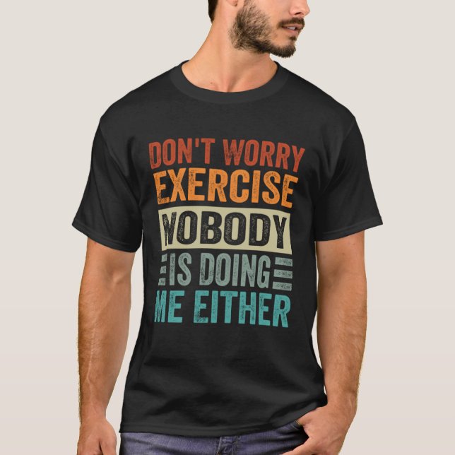Don t Worry Exercise  Nobody Is Doing Me Either T-Shirt (Front)