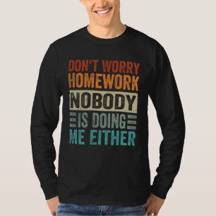 Don t Worry Homework Nobody Is Doing Me Either T-Shirt