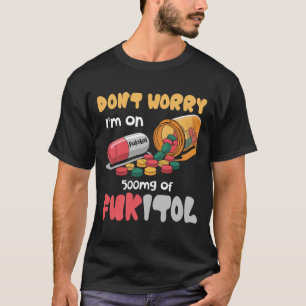 Don_t Worry I_m On 500mg Of Fukitol Funny Saying Q T-Shirt