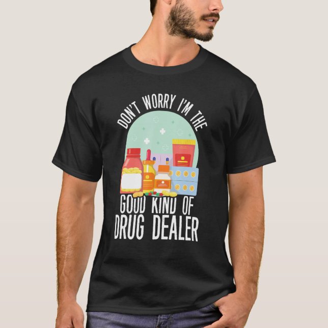 Don t Worry Im The Kind Of Good Drug Dealer  Pharm T-Shirt (Front)