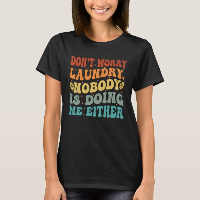 Don t Worry Laundry  Nobody Is Doing Me Either     T-Shirt (Front)