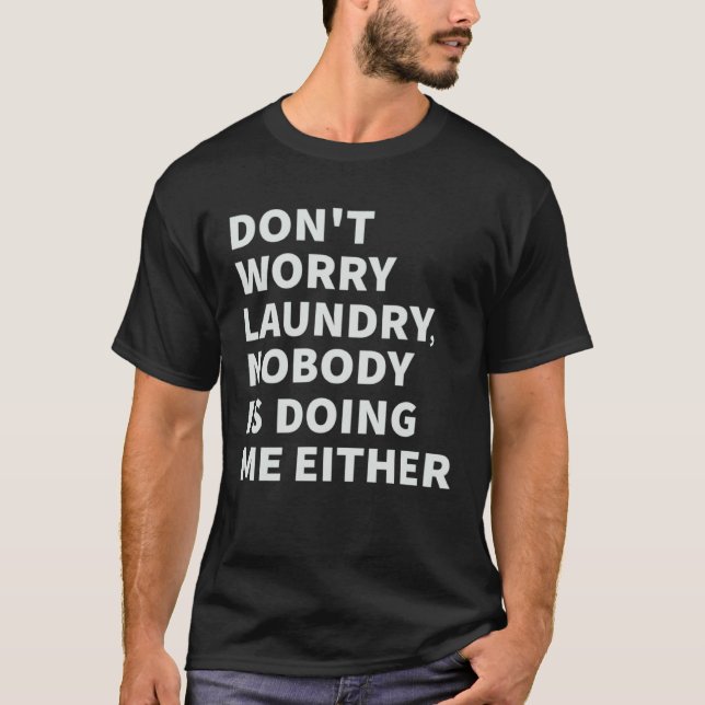 Don t Worry Laundry  Nobody Is Doing Me Either T-Shirt (Front)