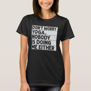 Don t Worry Yoga  Nobody Is Doing Me Either T-Shirt