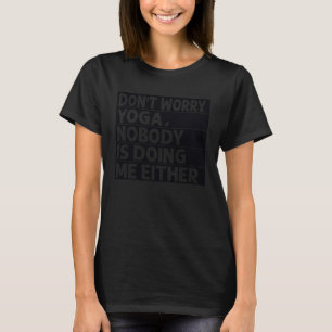 Don Worry Yoga Nobody Is Doing Me Either 1 T-Shirt