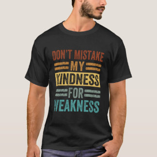 Donâ€™T Mistake My Kindness For Weakness T-Shirt