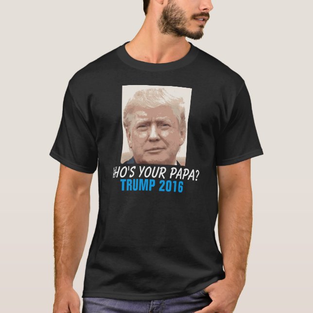 Donald Trump 2016 Funny, Who's your Papa? T-Shirt (Front)