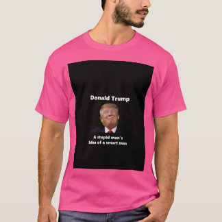 Donald Trump - A Stupid Man'S Idea Of A Smart Man T-Shirt
