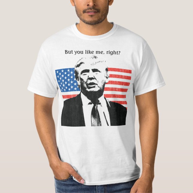 Donald Trump But You Like Me Right? T-Shirt (Front)