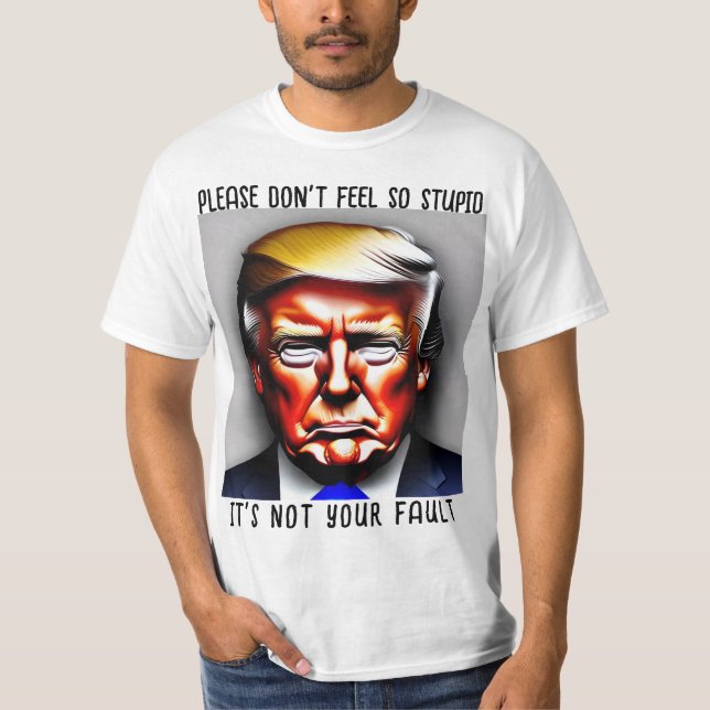Donald. Trump Don’t Feel Stupid Shirt (Front)