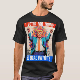 DONALD TRUMP - I VOTED FOR TRUMP, SO DEAL WITH IT! T-Shirt