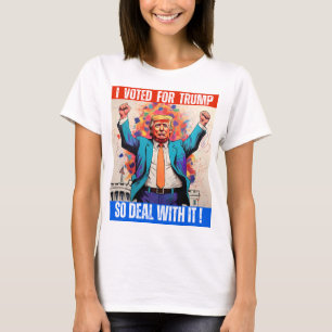 DONALD TRUMP - I VOTED FOR TRUMP, SO DEAL WITH IT! T-Shirt