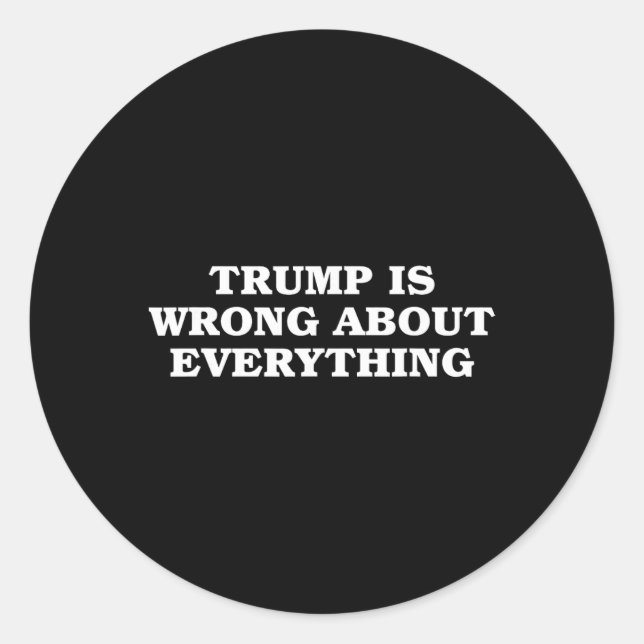 Donald Trump Is Wrong About Everything  Classic Round Sticker (Front)