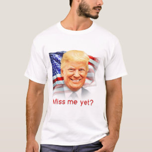 Donald Trump Miss Me Yet? T-Shirt