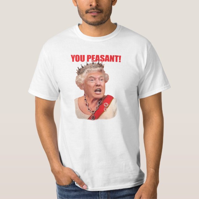 Donald Trump Queen Trump You Peasant T-Shirt (Front)