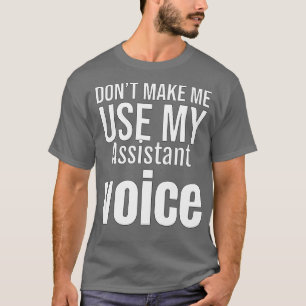 Donamp39t Make Me Use My Assistant Voice T-Shirt