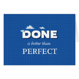 Done is Better Than Perfect