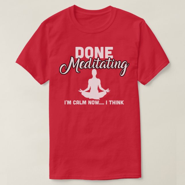Done Meditating Im Calm Now I Think T-Shirt (Design Front)