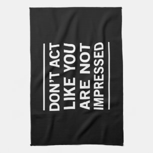 Don't Act Like You Are Not Impressed Tea Towel