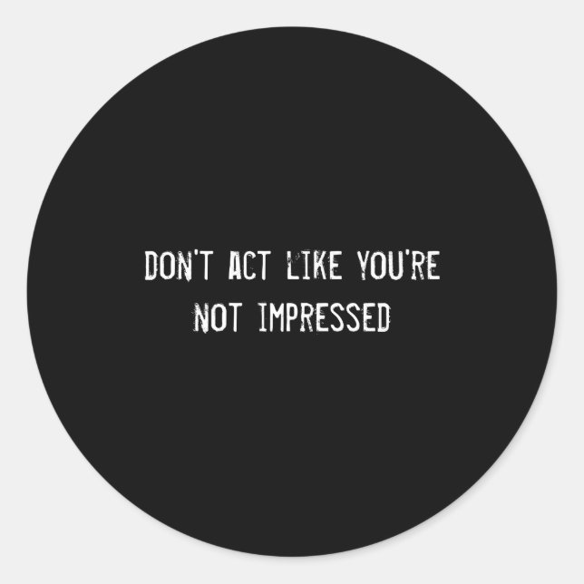Dont Act Like Youre Not Impressed  Classic Round Sticker (Front)