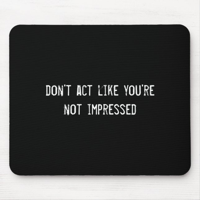 Dont Act Like Youre Not Impressed  Mouse Mat (Front)