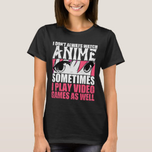 Dont Always Watch Anime Sometimes Play Video Games T-Shirt