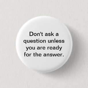 Don't ask a question unless you are ready for the 3 cm round badge