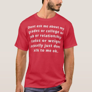Dont ask me about my Grades or college or job T-Shirt