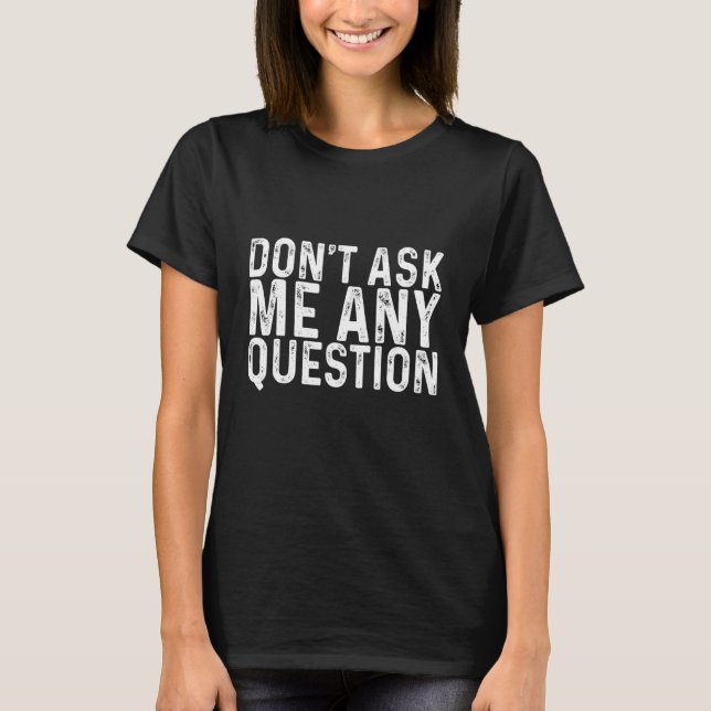 Don't Ask Me Any Questions    T-Shirt (Front)