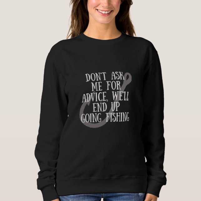Don't Ask Me for Advice, We'll End Up Going Fishin Sweatshirt (Front)