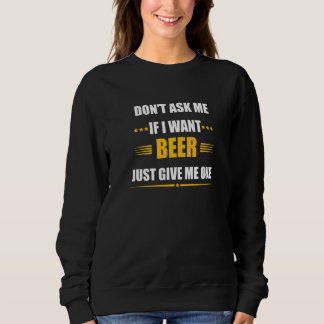 Don't Ask Me If I Want Beer Just Give Me One Sweatshirt