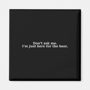 Don't Ask Me I'm Just Here For The Beer Funny Humo Magnet