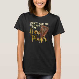 Don't Ask Me I'm Just The Harp Player Harpist Musi T-Shirt