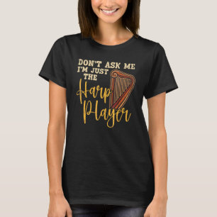 Don't Ask Me I'm Just The Harp Player Harpist Musi T-Shirt
