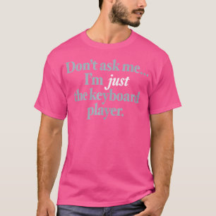 Don'T Ask Me I'M Just The Keyboard Player - Sarcas T-Shirt